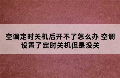 空调定时关机后开不了怎么办 空调设置了定时关机但是没关